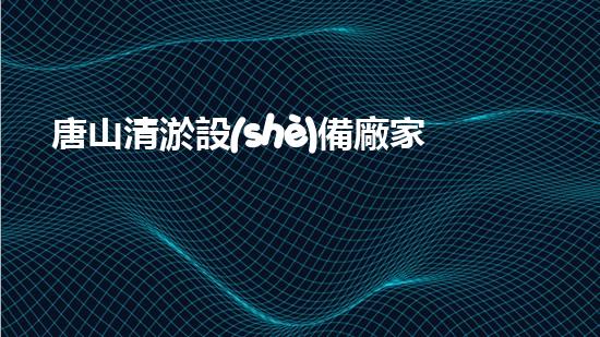 唐山清淤設(shè)備廠家：創(chuàng)新科技，助力水環(huán)境治理！